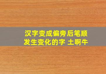 汉字变成偏旁后笔顺发生变化的字 土啊牛